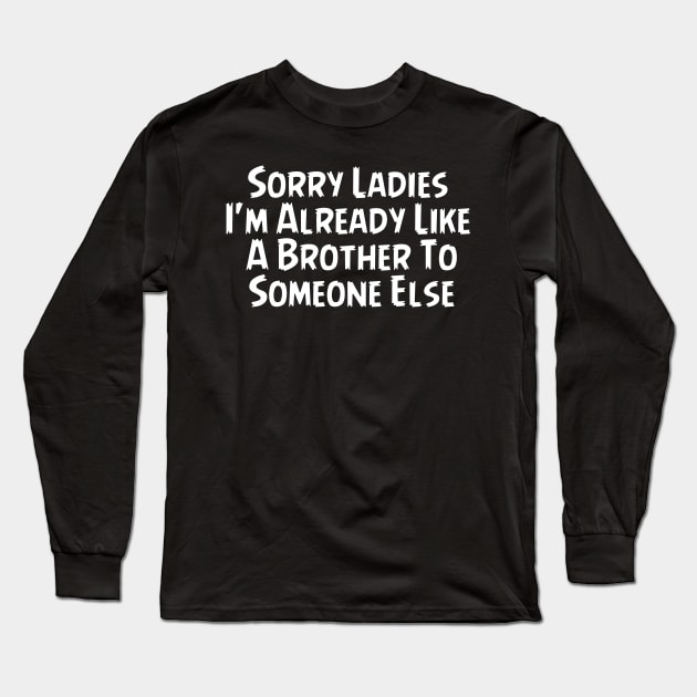 Sorry Ladies Im Already Like A Brother To Someone Else Long Sleeve T-Shirt by YourSelf101